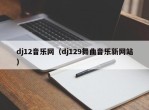 dj12音乐网（dj129舞曲音乐新网站）